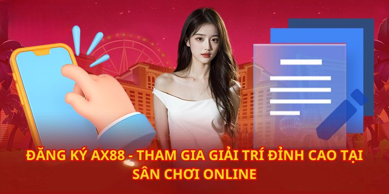 Đăng Ký AX88 Miễn Phí – Hoàn Tất Chỉ Trong Vòng 3 Phút