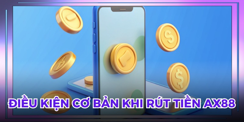 Điều kiện cơ bản khi rút tiền AX88