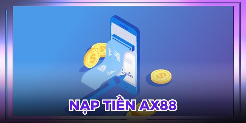 Nạp Tiền AX88 - Cách Nạp Tiền Nhanh Chóng Dành Cho Tân Binh Mới