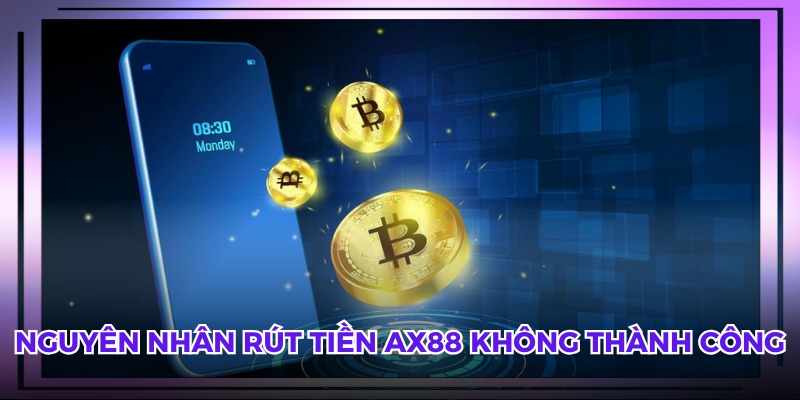 Nguyên nhân rút tiền AX88 không thành công