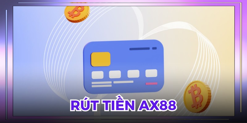Rút Tiền AX88 - Bật Mí Cách Rút Tiền Tiện Lợi Từ Chuyên Gia Ax88