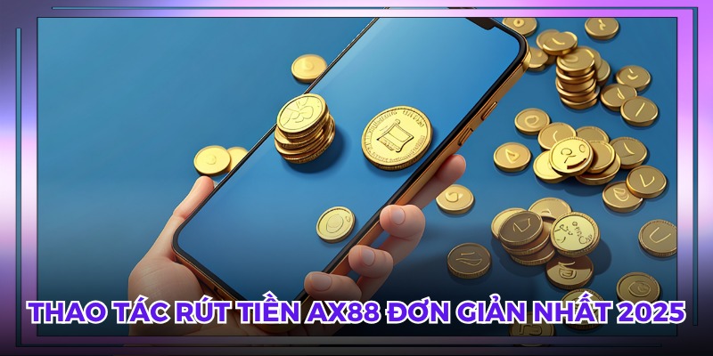 Thao tác rút tiền AX88 đơn giản nhất 2025