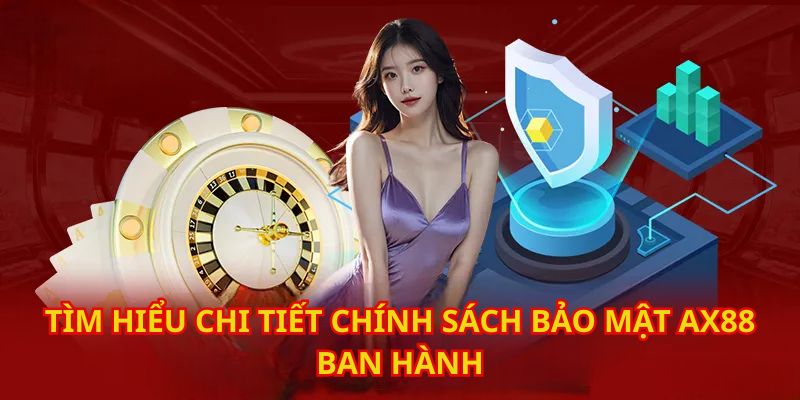 Tìm hiểu chi tiết chính sách bảo mật AX88 ban hành